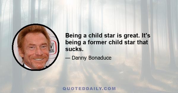 Being a child star is great. It's being a former child star that sucks.