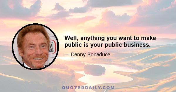 Well, anything you want to make public is your public business.