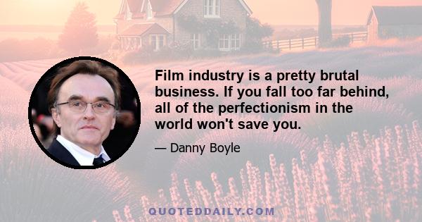 Film industry is a pretty brutal business. If you fall too far behind, all of the perfectionism in the world won't save you.