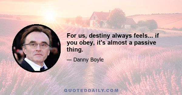 For us, destiny always feels... if you obey, it's almost a passive thing.