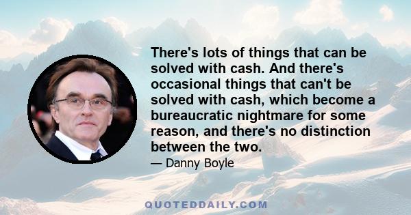 There's lots of things that can be solved with cash. And there's occasional things that can't be solved with cash, which become a bureaucratic nightmare for some reason, and there's no distinction between the two.