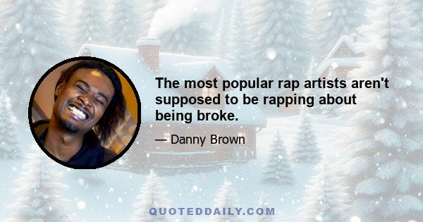 The most popular rap artists aren't supposed to be rapping about being broke.