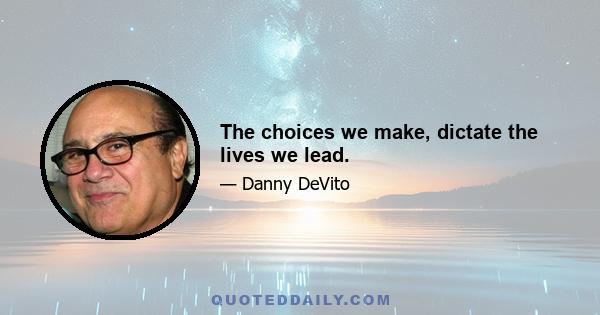 The choices we make, dictate the lives we lead.