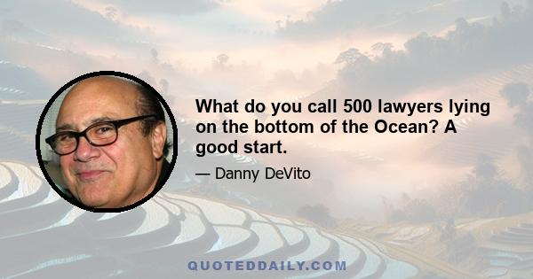 What do you call 500 lawyers lying on the bottom of the Ocean? A good start.