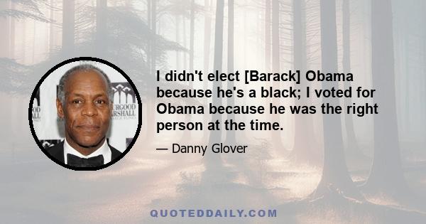 I didn't elect [Barack] Obama because he's a black; I voted for Obama because he was the right person at the time.