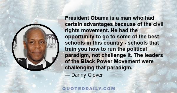 President Obama is a man who had certain advantages because of the civil rights movement. He had the opportunity to go to some of the best schools in this country - schools that train you how to run the political