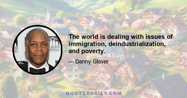 The world is dealing with issues of immigration, deindustrialization, and poverty.