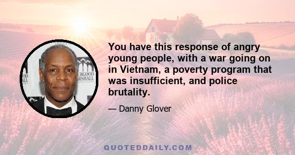 You have this response of angry young people, with a war going on in Vietnam, a poverty program that was insufficient, and police brutality.