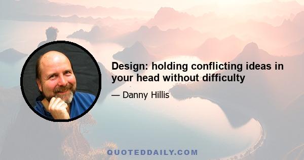 Design: holding conflicting ideas in your head without difficulty