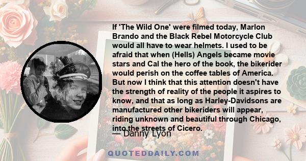 If 'The Wild One' were filmed today, Marlon Brando and the Black Rebel Motorcycle Club would all have to wear helmets. I used to be afraid that when (Hells) Angels became movie stars and Cal the hero of the book, the