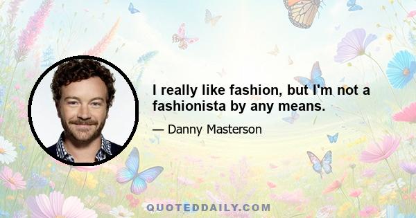 I really like fashion, but I'm not a fashionista by any means.