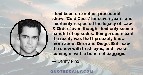 I had been on another procedural show, 'Cold Case,' for seven years, and I certainly respected the legacy of 'Law & Order,' even though I had only seen a handful of episodes. Being a dad meant the reality was that I