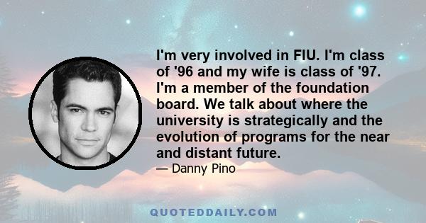 I'm very involved in FIU. I'm class of '96 and my wife is class of '97. I'm a member of the foundation board. We talk about where the university is strategically and the evolution of programs for the near and distant