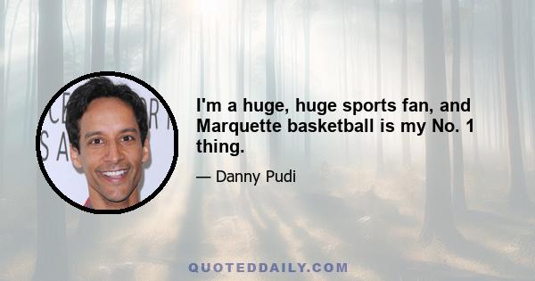 I'm a huge, huge sports fan, and Marquette basketball is my No. 1 thing.