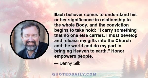 Each believer comes to understand his or her significance in relationship to the whole Body, and the conviction begins to take hold: “I carry something that no one else carries. I must develop and release my gifts into