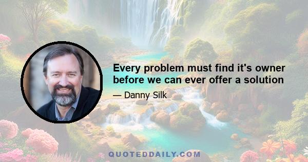 Every problem must find it's owner before we can ever offer a solution