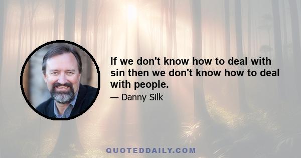 If we don't know how to deal with sin then we don't know how to deal with people.