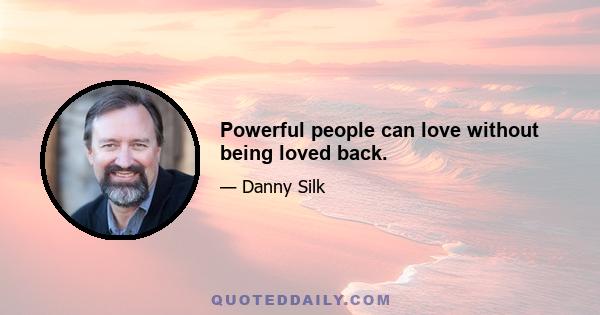 Powerful people can love without being loved back.