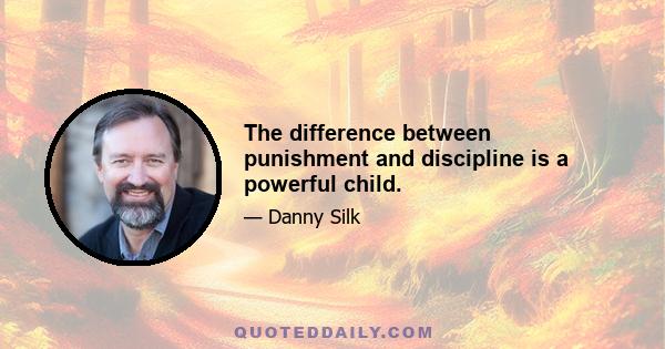 The difference between punishment and discipline is a powerful child.