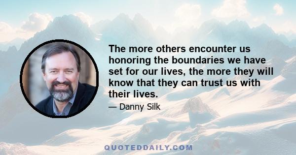 The more others encounter us honoring the boundaries we have set for our lives, the more they will know that they can trust us with their lives.