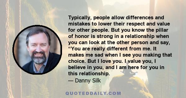 Typically, people allow differences and mistakes to lower their respect and value for other people. But you know the pillar of honor is strong in a relationship when you can look at the other person and say, “You are