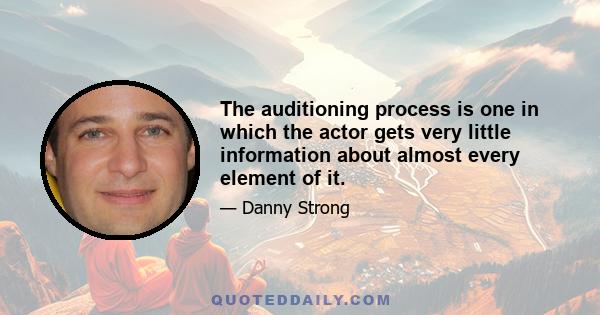 The auditioning process is one in which the actor gets very little information about almost every element of it.