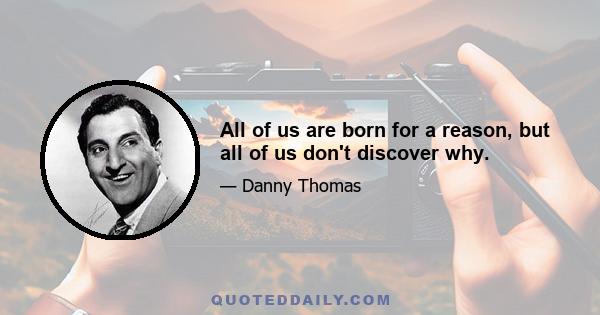 All of us are born for a reason, but all of us don't discover why.