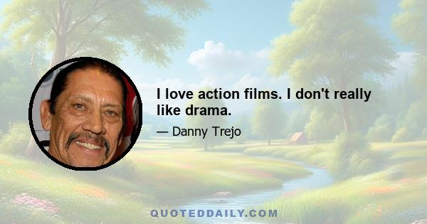 I love action films. I don't really like drama.