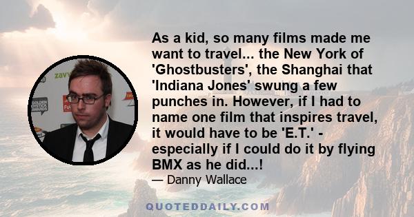 As a kid, so many films made me want to travel... the New York of 'Ghostbusters', the Shanghai that 'Indiana Jones' swung a few punches in. However, if I had to name one film that inspires travel, it would have to be