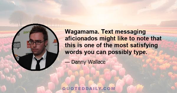 Wagamama. Text messaging aficionados might like to note that this is one of the most satisfying words you can possibly type.