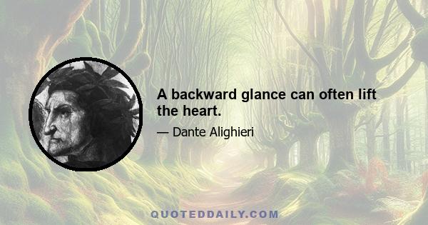 A backward glance can often lift the heart.