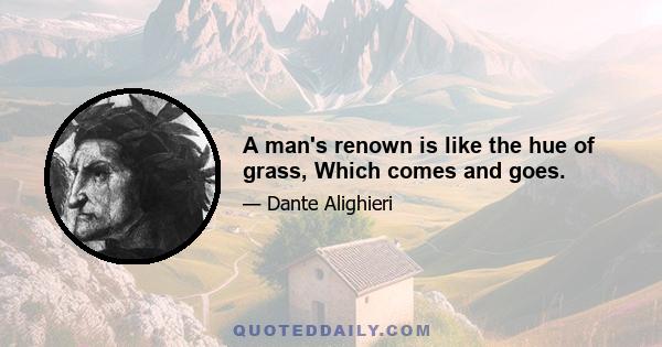 A man's renown is like the hue of grass, Which comes and goes.