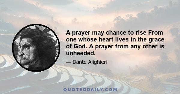 A prayer may chance to rise From one whose heart lives in the grace of God. A prayer from any other is unheeded.