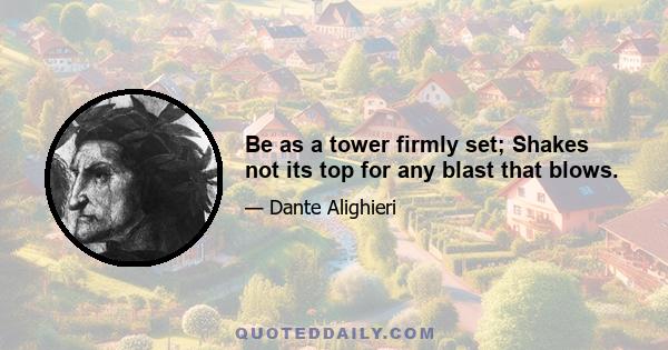 Be as a tower firmly set; Shakes not its top for any blast that blows.