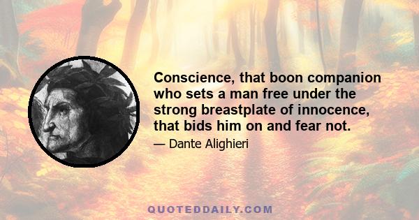 Conscience, that boon companion who sets a man free under the strong breastplate of innocence, that bids him on and fear not.