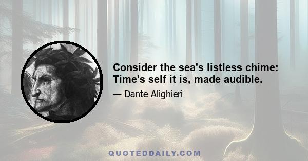 Consider the sea's listless chime: Time's self it is, made audible.