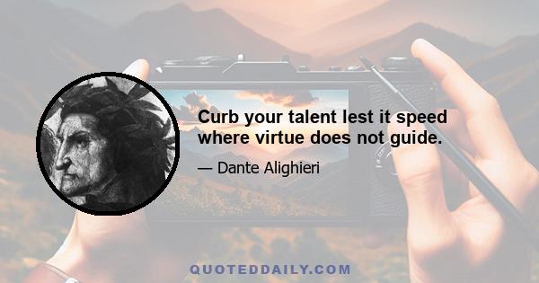 Curb your talent lest it speed where virtue does not guide.