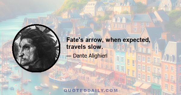 Fate's arrow, when expected, travels slow.