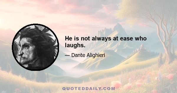 He is not always at ease who laughs.