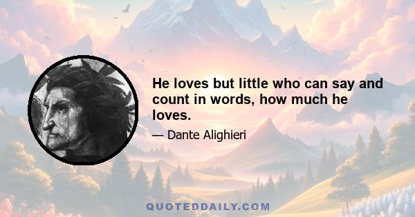 He loves but little who can say and count in words, how much he loves.