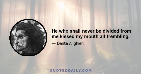 He who shall never be divided from me kissed my mouth all trembling.