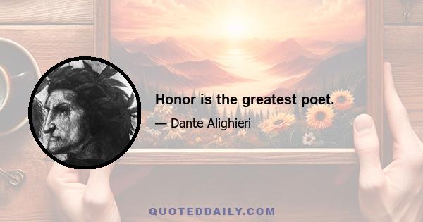 Honor is the greatest poet.