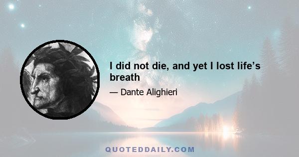 I did not die, and yet I lost life’s breath