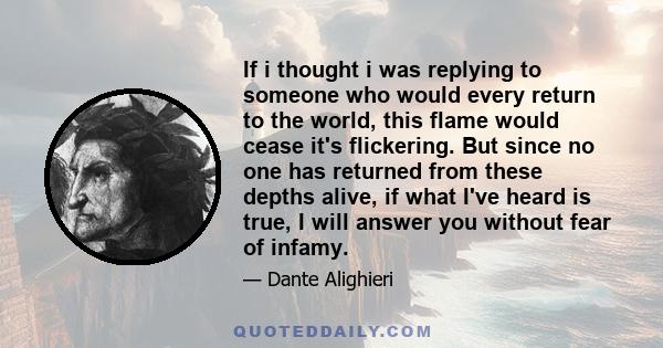 If i thought i was replying to someone who would every return to the world, this flame would cease it's flickering. But since no one has returned from these depths alive, if what I've heard is true, I will answer you