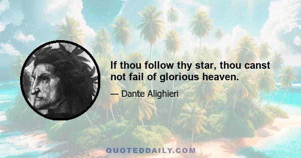 If thou follow thy star, thou canst not fail of glorious heaven.