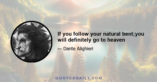 If you follow your natural bent;you will definitely go to heaven