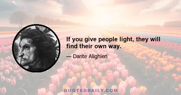 If you give people light, they will find their own way.