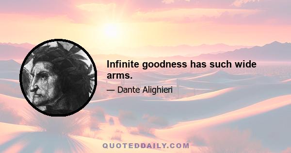 Infinite goodness has such wide arms.