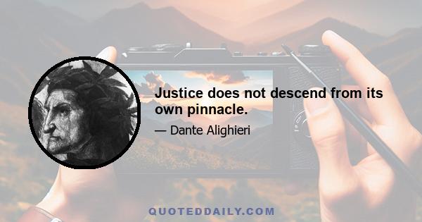 Justice does not descend from its own pinnacle.