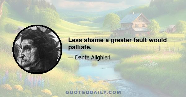 Less shame a greater fault would palliate.